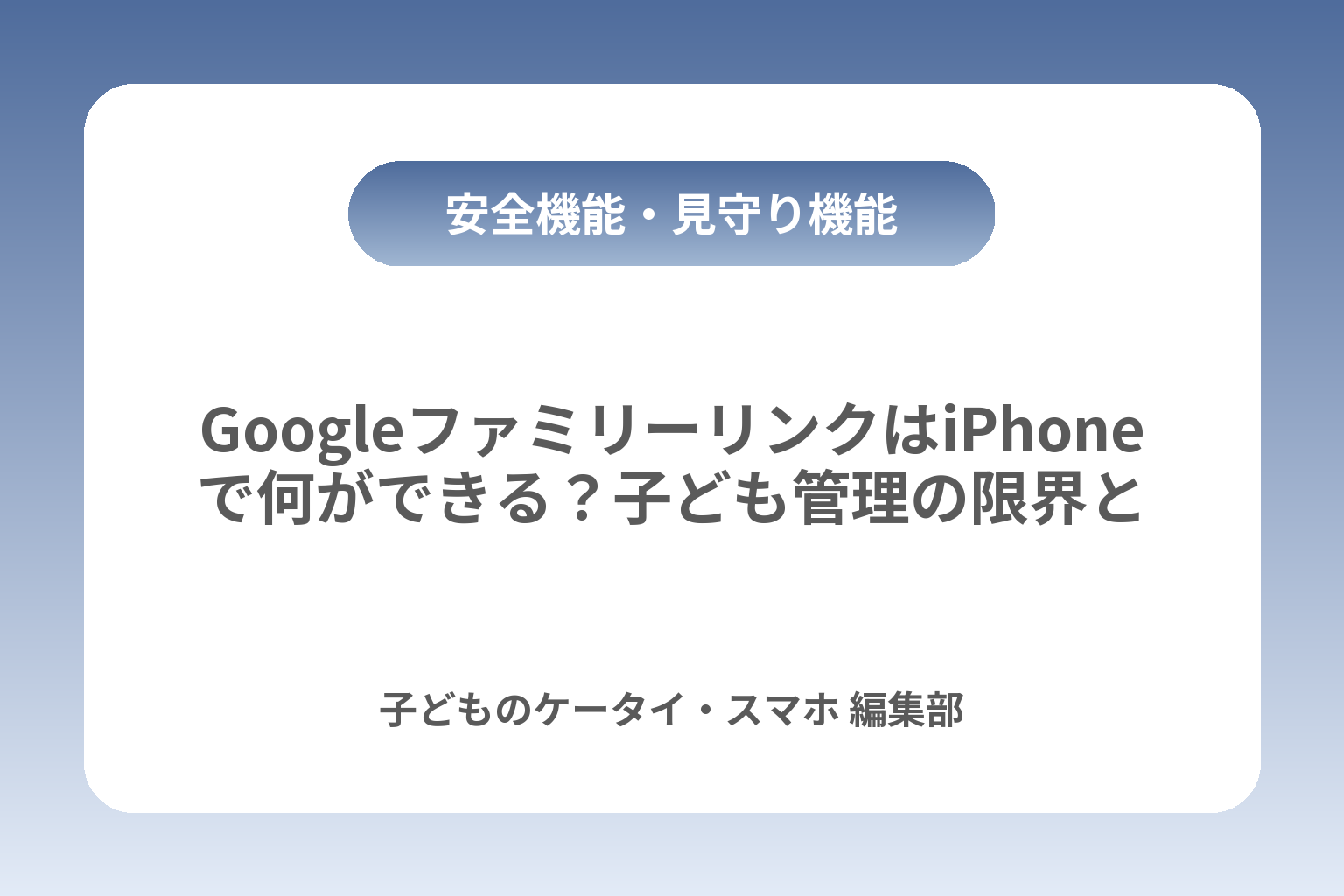 GoogleファミリーリンクはiPhoneで何ができる？子ども管理の限界と最適解 カバー画像