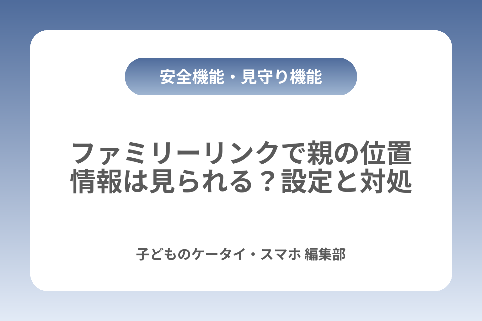 ファミリーリンクで親の位置情報は見られる？設定と対処 カバー画像